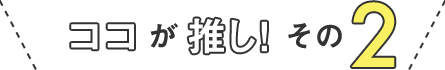 ココが推し!その2